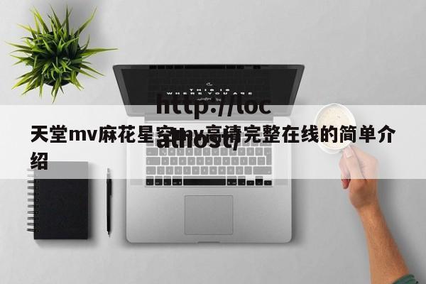 天堂mv麻花星空mv高清完整在线的简单介绍