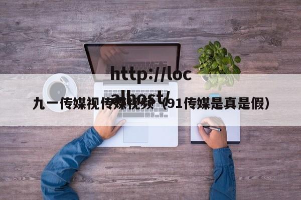 九一传媒视传媒视频（91传媒是真是假）
