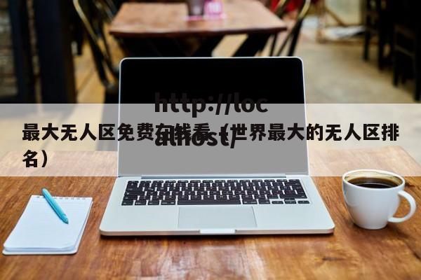 最大无人区免费在线看（世界最大的无人区排名）