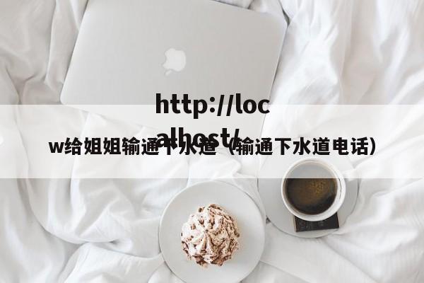 w给姐姐输通下水道（输通下水道电话）