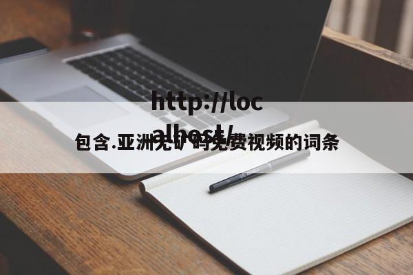 包含.亚洲无矿码免费视频的词条
