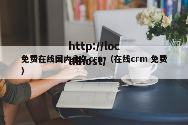 免费在线国内永久crm（在线crm 免费）