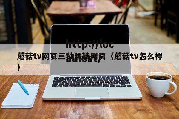 蘑菇tv网页三秒跳转网页（蘑菇tv怎么样）