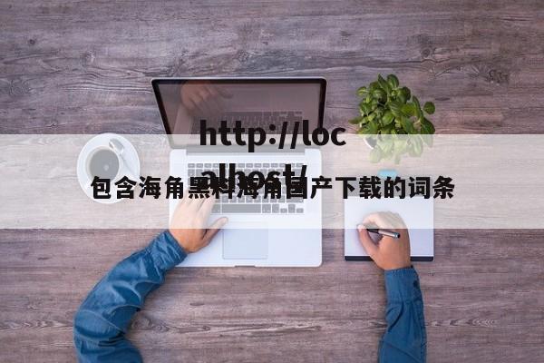 包含海角黑料海角国产下载的词条
