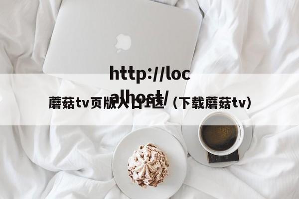蘑菇tv页版入口1区（下载蘑菇tv）