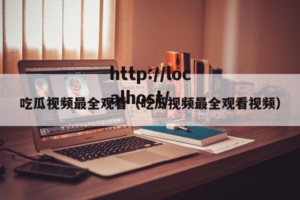 吃瓜视频最全观看（吃瓜视频最全观看视频）