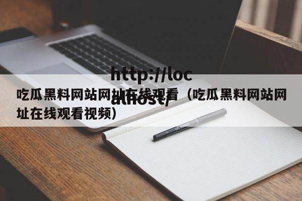 吃瓜黑料网站网址在线观看（吃瓜黑料网站网址在线观看视频）